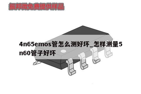 4n65emos管怎么測好壞_怎樣測量5n60管子好壞,第1張