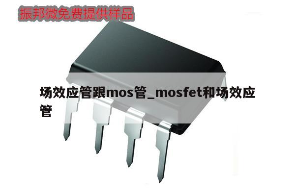 場效應管跟mos管_mosfet和場效應管