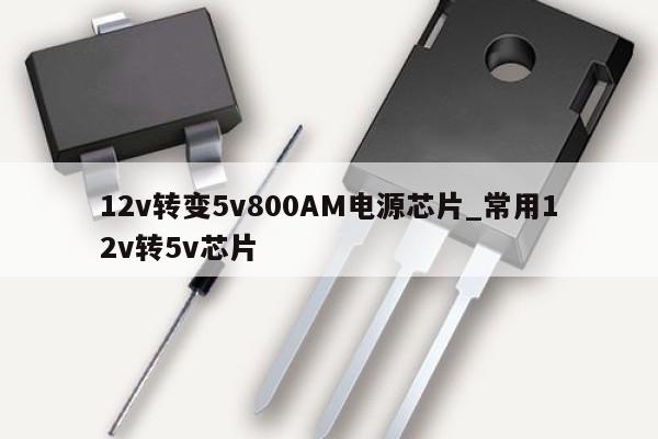 12v轉變5v800AM電源芯片_常用12v轉5v芯片